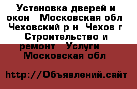 Установка дверей и окон - Московская обл., Чеховский р-н, Чехов г. Строительство и ремонт » Услуги   . Московская обл.